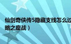 仙剑奇侠传5隐藏支线怎么过（《仙剑奇侠传5》支线任务攻略之鏖战）