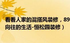 看看人家的混搭风装修，89平米房子5万就够,（这就是我们向往的生活-恒松园装修）