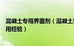 混凝土专用界面剂（混凝土界面剂是什么混凝土界面剂的应用经验）