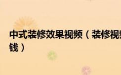 中式装修效果视频（装修视频全过程步骤中式装修怎么装省钱）