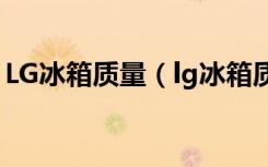 LG冰箱质量（lg冰箱质量怎么样：你知道吗）