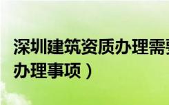 深圳建筑资质办理需要多少钱（深圳建筑资质办理事项）