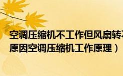 空调压缩机不工作但风扇转不制冷（空调压缩机转风扇不转原因空调压缩机工作原理）