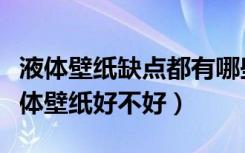 液体壁纸缺点都有哪些（液体壁纸怎么样，液体壁纸好不好）