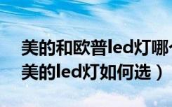 美的和欧普led灯哪个好（美的led灯多少钱美的led灯如何选）