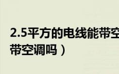 2.5平方的电线能带空调吗（2.5平方的电线能带空调吗）