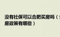 没有社保可以合肥买房吗（合肥没有社保怎么买房在合肥买房政策有哪些）