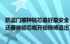 防盗门哪种锁芯最好最安全（为什么有些朋友安完防盗门却还要换锁芯呢开锁师傅道出了实情！）