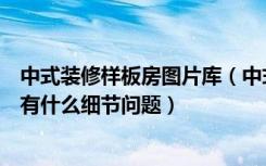 中式装修样板房图片库（中式家装样板房是什么样子的装修有什么细节问题）