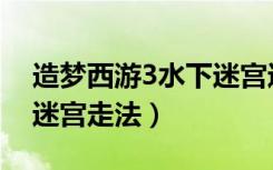 造梦西游3水下迷宫进不去（造梦西游3水下迷宫走法）