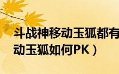 斗战神移动玉狐都有哪些PK技能（斗战神移动玉狐如何PK）