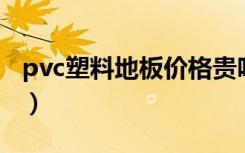 pvc塑料地板价格贵吗（塑料地板有哪些品牌）