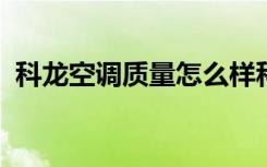 科龙空调质量怎么样科龙空调如何清洗最好