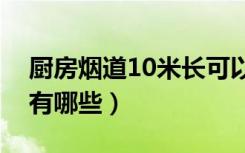 厨房烟道10米长可以吗（厨房烟道清洁方法有哪些）