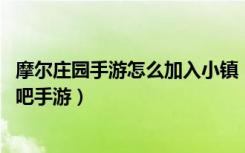 摩尔庄园手游怎么加入小镇（摩尔庄园手游小镇加入方法 快吧手游）