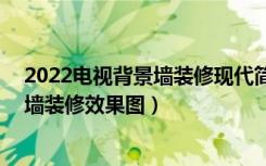 2022电视背景墙装修现代简约风（26款高颜值的电视背景墙装修效果图）