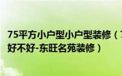 75平方小户型小户型装修（77平米二居室如何装修半包装修好不好-东旺名苑装修）