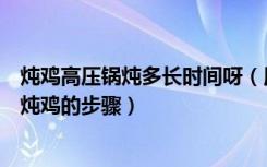 炖鸡高压锅炖多长时间呀（用高压锅炖鸡多长时间用高压锅炖鸡的步骤）