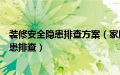 装修安全隐患排查方案（家庭安全隐患包括什么装修安全防患排查）