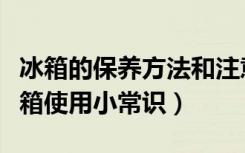 冰箱的保养方法和注意事项（怎样保养冰箱冰箱使用小常识）