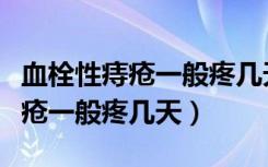 血栓性痔疮一般疼几天要做手术嘛（血栓性痔疮一般疼几天）