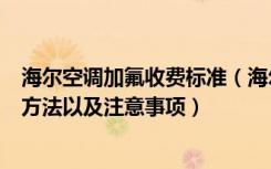 海尔空调加氟收费标准（海尔空调加氟收费标准空调加氟的方法以及注意事项）