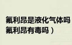 氟利昂是液化气体吗（氟利昂是液体还是气体氟利昂有毒吗）