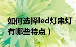 如何选择led灯串灯（什么是led灯串led灯串有哪些特点）