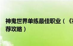 神鬼世界单练最佳职业（《神鬼世界》神鬼世界职业选择推荐攻略）