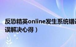 反恐精英online发生系统错误（《反恐精英Online》显示错误解决心得）