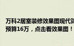 万科2居室装修效果图现代简约（120平米现代风格三居室，预算16万，点击看效果图！-万科金色城市二期装修）