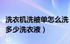 洗衣机洗被单怎么洗（怎么洗被单洗被单需要多少洗衣液）