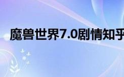 魔兽世界7.0剧情知乎（魔兽世界7.0剧情）