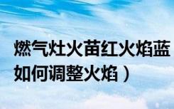 燃气灶火苗红火焰蓝（燃气灶火苗小怎么回事如何调整火焰）