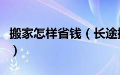 搬家怎样省钱（长途搬家怎么办如何搬家省钱）