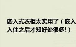 嵌入式衣柜太实用了（嵌入式衣柜，让家里省了一半空间！入住之后才知好处很多!）