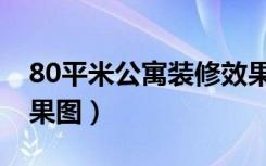 80平米公寓装修效果图（创意设计80平米效果图）