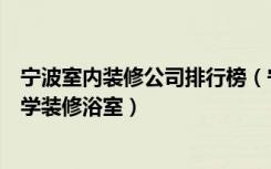 宁波室内装修公司排行榜（宁波十大装修公司有哪些如何科学装修浴室）