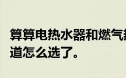 算算电热水器和燃气热水器哪个好用，你就知道怎么选了。