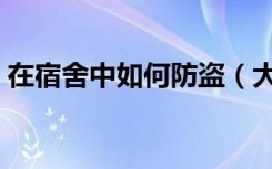 在宿舍中如何防盗（大学生防盗知识有哪些）