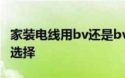 家装电线用bv还是bvr好家装电线的规格如何选择