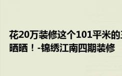 花20万装修这个101平米的三居室，现代豪华风格，给大家晒晒！-锦绣江南四期装修