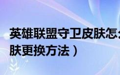 英雄联盟守卫皮肤怎么更换（英雄联盟守卫皮肤更换方法）