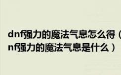 dnf强力的魔法气息怎么得（dnf强力的魔法气息有什么用 dnf强力的魔法气息是什么）