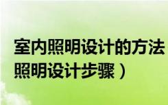 室内照明设计的方法（室内照明设计分类室内照明设计步骤）