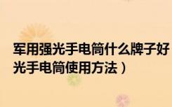 军用强光手电筒什么牌子好（军用强光手电筒价格，军用强光手电筒使用方法）