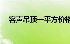 容声吊顶一平方价格（容声吊顶优缺点）