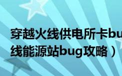 穿越火线供电所卡bug（《穿越火线》穿越火线能源站bug攻略）