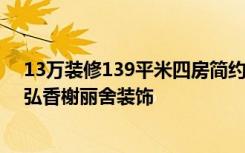 13万装修139平米四房简约欧式风格，看过的都喜欢！-田弘香榭丽舍装饰