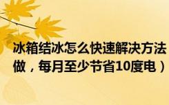 冰箱结冰怎么快速解决方法（冰箱结冰怎么办教你一招这样做，每月至少节省10度电）